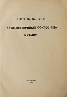 Выставка картин: «Художественные сокровища Казани». Пг.: Товарищество Р. Голике и А. Вильборг, 1916.